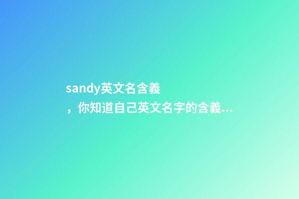 sandy英文名含義，你知道自己英文名字的含義嗎